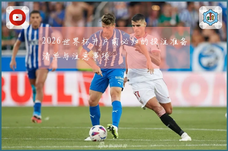 2026世界杯开户前必知的投注准备清单与注意事项