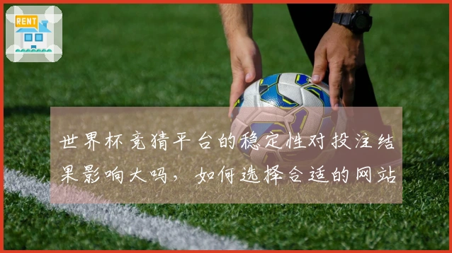 世界杯竞猜平台的稳定性对投注结果影响大吗,如何选择合适的网站?